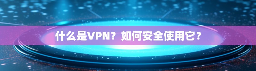 什么是VPN?如何安全使用它? 什么是VPN?如何安全使用它?