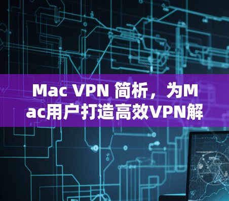 Mac VPN 简析，为Mac用户打造高效VPN解决方案