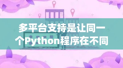 多平台支持是让同一个Python程序在不同操作系统上运行而不需要修改代码的重要功能。以下是实现多平台支持的步骤说明