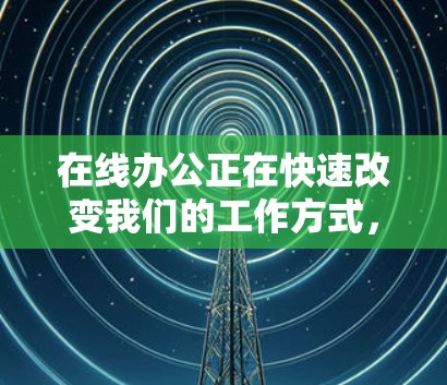 在线办公正在快速改变我们的工作方式,它已经成为现代工作生活的一部分。以下是关于在线办公的一些详细分析 在线办公正在快速改变我们的工作方式,它已经成为现代工作生活的一部分。以下是关于在线办公的一些详细分析