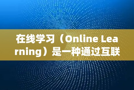 在线学习（Online Learning）是一种通过互联网进行的学习方式，广泛应用于教育、培训等领域。它具有灵活性、便捷性和广泛的课程资源等特点。以下是一些关于在线学习的要点