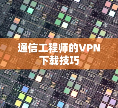 通信工程师的VPN下载技巧