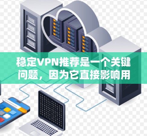 稳定VPN推荐是一个关键问题，因为它直接影响用户体验和数据传输的可靠性。以下是基于综合考虑的稳定VPN推荐
