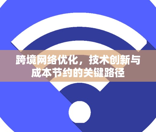 跨境网络优化，技术创新与成本节约的关键路径