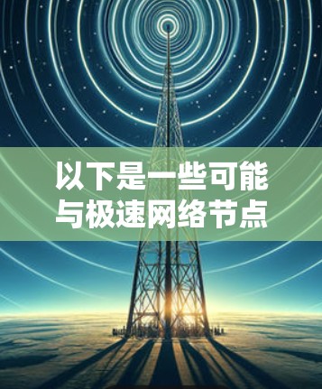 以下是一些可能与极速网络节点相关的点