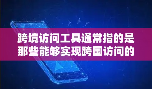 跨境访问工具通常指的是那些能够实现跨国访问的工具或平台，允许用户从一个国家访问另一个国家的网站或服务。这些工具可以帮助用户拓展视野，获取不同国家的资源和信息。以下是一些常见的跨境访问工具及其特点