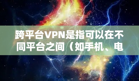 跨平台VPN是指可以在不同平台之间（如手机、电脑、平板等）使用VPN服务的设备或工具。它允许用户在不同设备之间安全地传输文件、视频或数据。以下是关于跨平台VPN的一些关键点和考虑因素