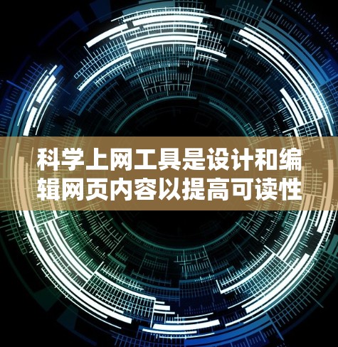 科学上网工具是设计和编辑网页内容以提高可读性和专业性的工具。以下是对这些工具的详细总结