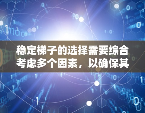 稳定梯子的选择需要综合考虑多个因素，以确保其在使用中的安全性和舒适性。以下是一个系统性的推荐流程，帮助您找到适合的稳定梯子
