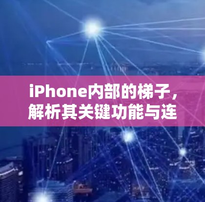 iPhone内部的梯子，解析其关键功能与连接方式