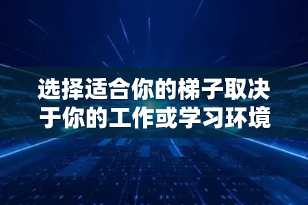选择适合你的梯子取决于你的工作或学习环境、需求，以及你想避免的潜在问题。以下是一些常见的梯子推荐类型和推荐，供你参考