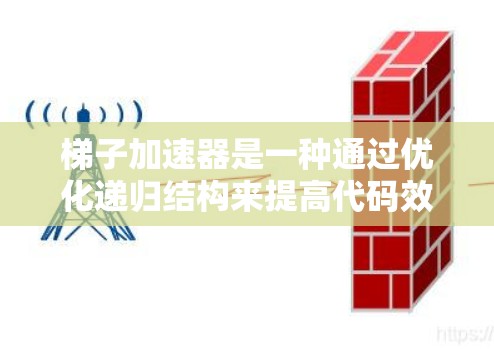 梯子加速器是一种通过优化递归结构来提高代码效率的方法，通常涉及以下步骤