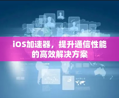 iOS加速器，提升通信性能的高效解决方案