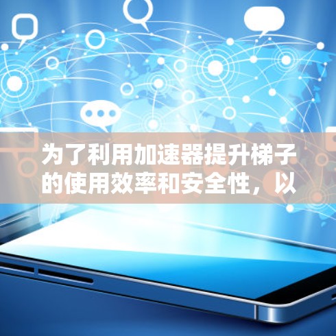 为了利用加速器提升梯子的使用效率和安全性，以下是一个清晰、结构化的指南
