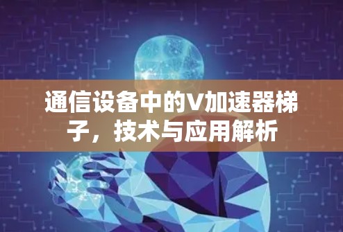 通信设备中的V加速器梯子,技术与应用解析 通信设备中的V加速器梯子,技术与应用解析