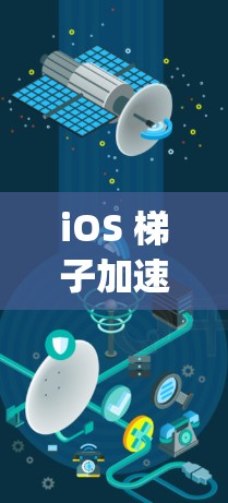 iOS 梯子加速器,提升App性能的必备神器 iOS 梯子加速器,提升App性能的必备神器