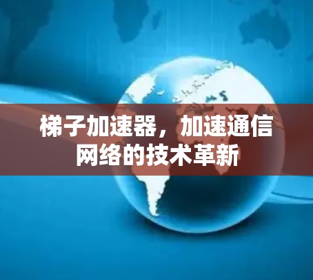 梯子加速器，加速通信网络的技术革新