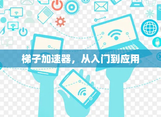 梯子加速器，从入门到应用
