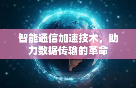 智能通信加速技术，助力数据传输的革命