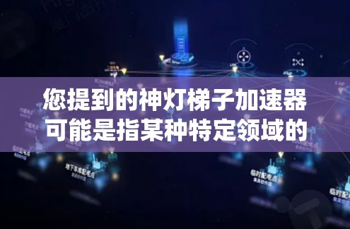 您提到的神灯梯子加速器可能是指某种特定领域的加速器或系统。如果您能提供更多信息，例如游戏、小说或其他领域的背景，我可以更好地帮助您