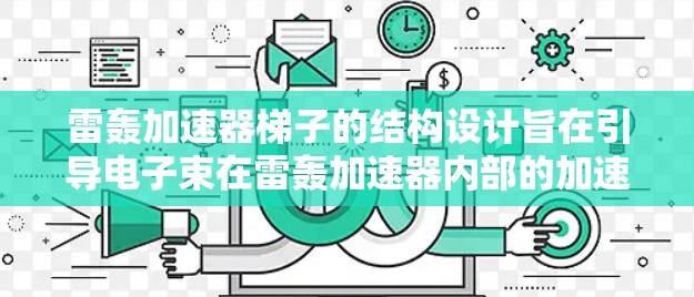 雷轰加速器梯子的结构设计旨在引导电子束在雷轰加速器内部的加速室中移动，确保其沿着特定路径进行加速。以下是对梯子结构的详细解释