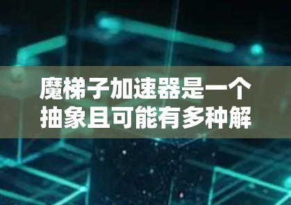 魔梯子加速器是一个抽象且可能有多种解释的概念。以下是对该问题的逐步解释和答案