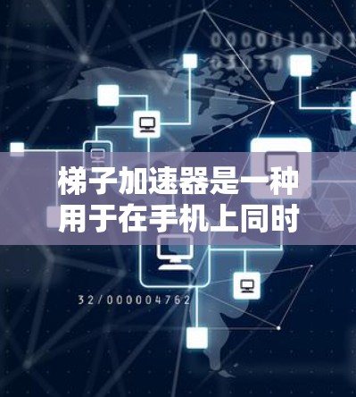 梯子加速器是一种用于在手机上同时连接两条网络(如Wi-Fi和移动数据)的加速工具,旨在提升数据传输和应用运行速度。以下是关于梯子加速器的详细分析和使用指南 梯子加速器是一种用于在手机上同时连接两条网络(如Wi-Fi和移动数据)的加速工具,旨在提升数据传输和应用运行速度。以下是关于梯子加速器的详细分析和使用指南