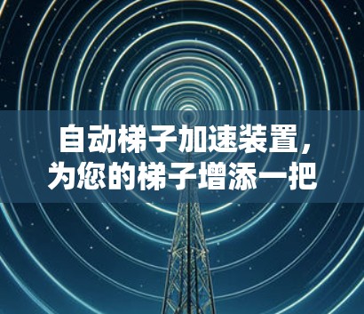 自动梯子加速装置,为您的梯子增添一把智慧 自动梯子加速装置,为您的梯子增添一把智慧