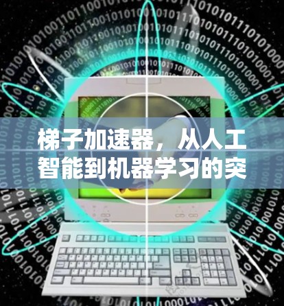 梯子加速器,从人工智能到机器学习的突破 梯子加速器,从人工智能到机器学习的突破
