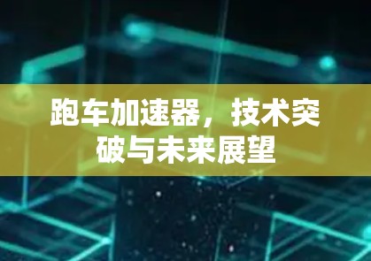 跑车加速器,技术突破与未来展望 跑车加速器,技术突破与未来展望