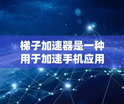 梯子加速器是一种用于加速手机应用的工具，通过调整优化参数和设置，使其在手机上运行更快。以下是使用梯子加速器的具体步骤