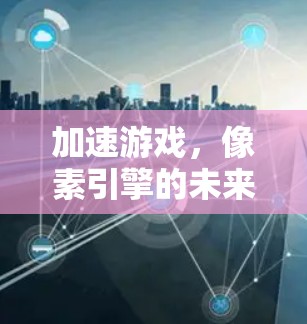 加速游戏，像素引擎的未来解决方案
