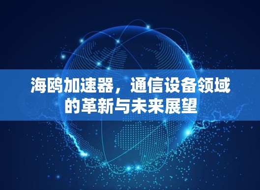 海鸥加速器，通信设备领域的革新与未来展望