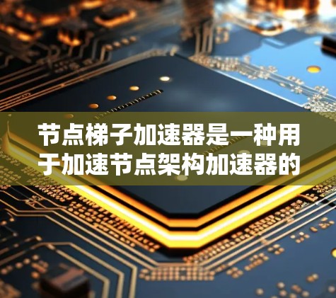 节点梯子加速器是一种用于加速节点架构加速器的软件工具，主要用于机器学习和AI训练领域。它帮助用户更快地处理数据和模型，提升训练和推理效率。以下是对该工具的详细分步解释