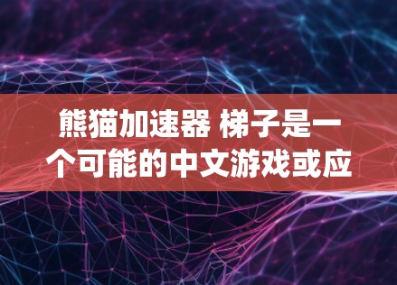 熊猫加速器 梯子是一个可能的中文游戏或应用名称，但并没有广泛的信息 publicly available。以下是一些可能的解释