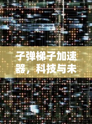 子弹梯子加速器,科技与未来的新引擎 子弹梯子加速器,科技与未来的新引擎