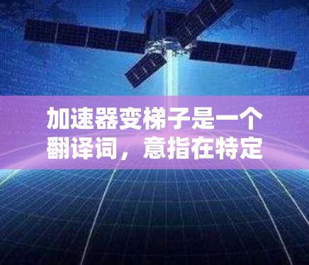 加速器变梯子是一个翻译词,意指在特定领域中,加速器被用来帮助构建梯子的工具。这种设备既有加速器的功能,又能辅助建造梯子,是一种双刃剑式的设备,既能提升效率,又能帮助构建工具。以下是对该概念的详细分析 加速器变梯子是一个翻译词,意指在特定领域中,加速器被用来帮助构建梯子的工具。这种设备既有加速器的功能,又能辅助建造梯子,是一种双刃剑式的设备,既能提升效率,又能帮助构建工具。以下是对该概念的详细分析