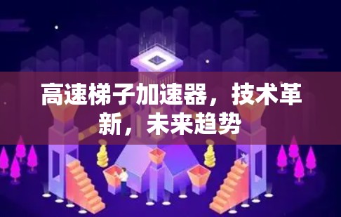 高速梯子加速器,技术革新,未来趋势 高速梯子加速器,技术革新,未来趋势