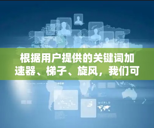 根据用户提供的关键词加速器、梯子、旋风，我们可以尝试以下组合