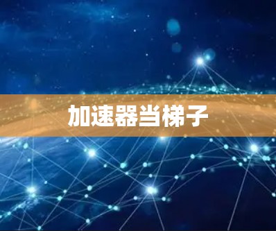 加速器当梯子 加速器当梯子