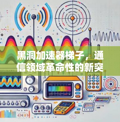 黑洞加速器梯子,通信领域革命性的新突破 黑洞加速器梯子,通信领域革命性的新突破