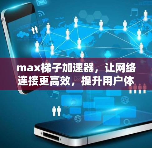 max梯子加速器，让网络连接更高效，提升用户体验