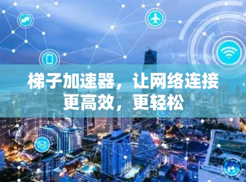 梯子加速器,让网络连接更高效,更轻松 梯子加速器,让网络连接更高效,更轻松