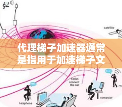 代理梯子加速器通常是指用于加速梯子文件（如Word、Excel、PPT等）加载速度的工具。以下是一些常见的方法，可以帮助你更快地加载和编辑梯子文件