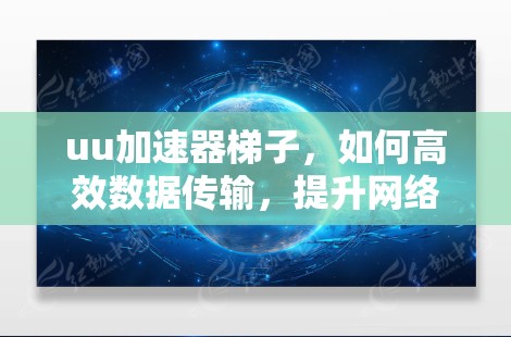 uu加速器梯子,如何高效数据传输,提升网络体验 uu加速器梯子,如何高效数据传输,提升网络体验