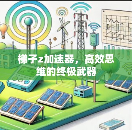 梯子z加速器，高效思维的终极武器