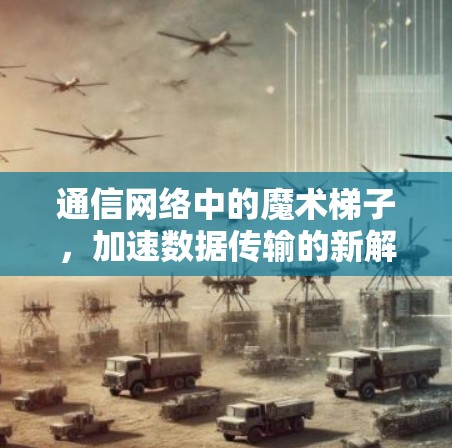 通信网络中的魔术梯子,加速数据传输的新解决方案 通信网络中的魔术梯子,加速数据传输的新解决方案