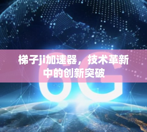 梯子ji加速器，技术革新中的创新突破