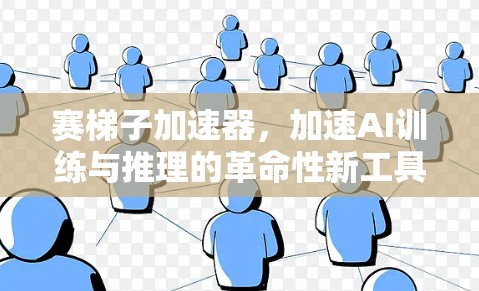 赛梯子加速器,加速AI训练与推理的革命性新工具 赛梯子加速器,加速AI训练与推理的革命性新工具