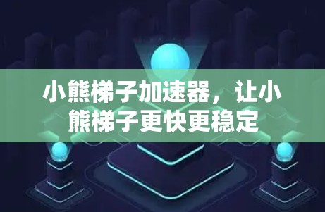 小熊梯子加速器，让小熊梯子更快更稳定